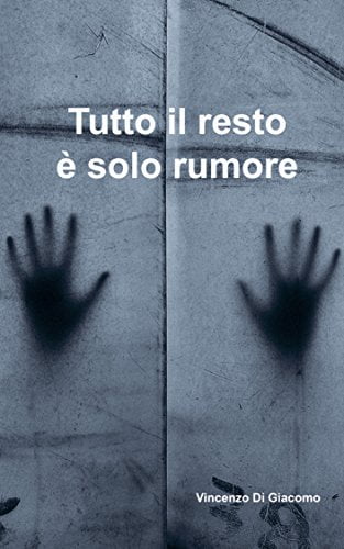 “Tutto il resto è solo rumore” – Vincenzo Di Giacomo