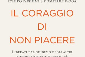 “Il coraggio di non piacere” – Ichiro Kishimi e Fumitake Koga